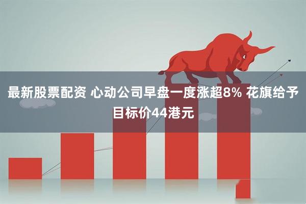 最新股票配资 心动公司早盘一度涨超8% 花旗给予目标价44港元