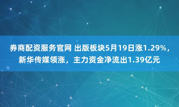券商配资服务官网 出版板块5月19日涨1.29%，新华传媒领涨，主力资金净流出1.39亿元