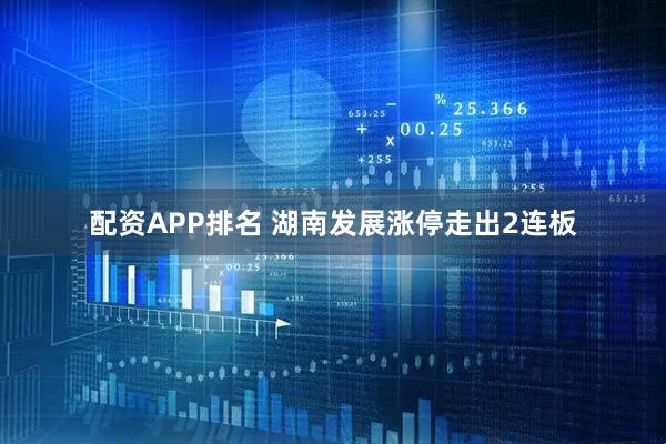 配资APP排名 湖南发展涨停走出2连板