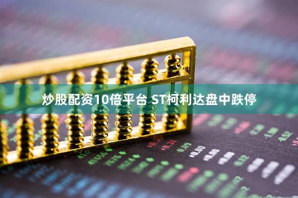 炒股配资10倍平台 ST柯利达盘中跌停