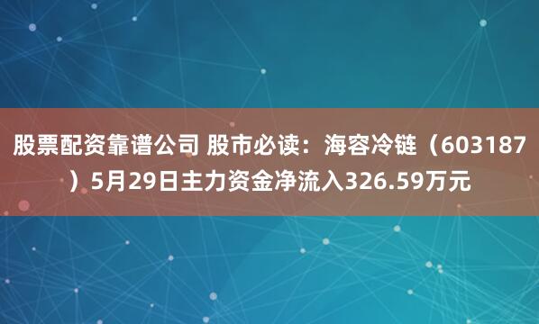 股票配资靠谱公司 股市必读：海容冷链（603187）5月29日主力资金净流入326.59万元