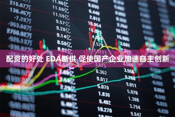 配资的好处 EDA断供 促使国产企业加速自主创新