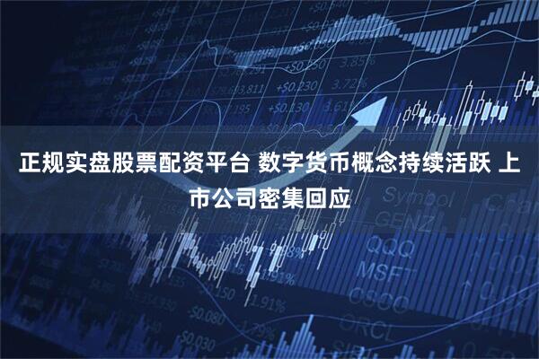 正规实盘股票配资平台 数字货币概念持续活跃 上市公司密集回应
