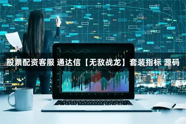 股票配资客服 通达信【无敌战龙】套装指标 源码