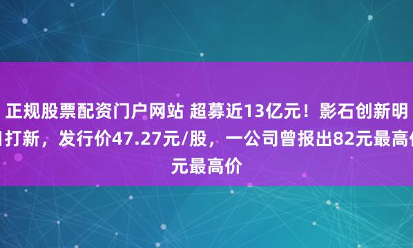 正规股票配资门户网站 超募近13亿元！影石创新明日打新，发行价47.27元/股，一公司曾报出82元最高价