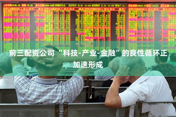 前三配资公司 “科技-产业-金融”的良性循环正加速形成