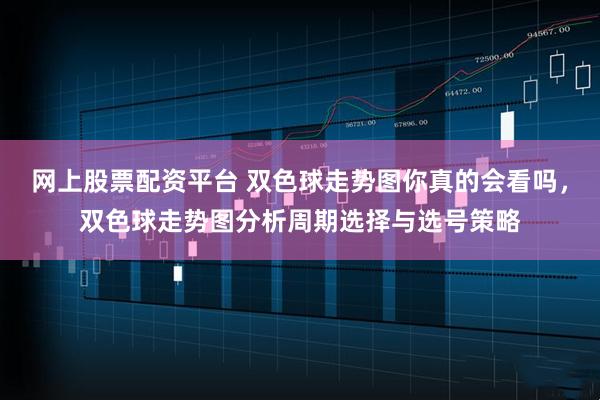 网上股票配资平台 双色球走势图你真的会看吗，双色球走势图分析周期选择与选号策略