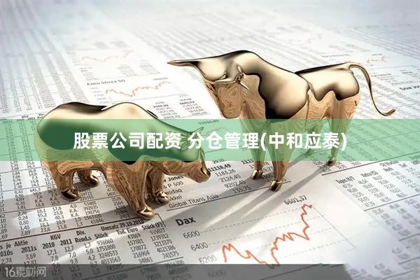 股票公司配资 分仓管理(中和应泰)