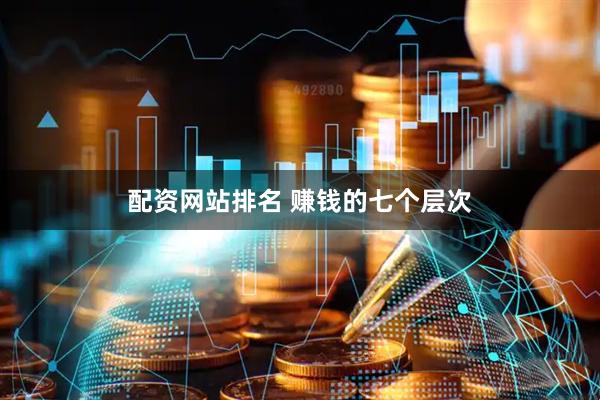 配资网站排名 赚钱的七个层次
