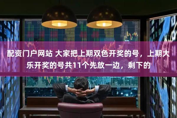 配资门户网站 大家把上期双色开奖的号，上期大乐开奖的号共11个先放一边，剩下的