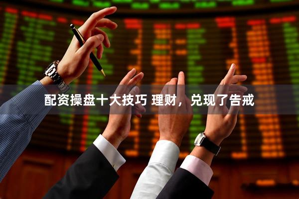 配资操盘十大技巧 理财，兑现了告戒