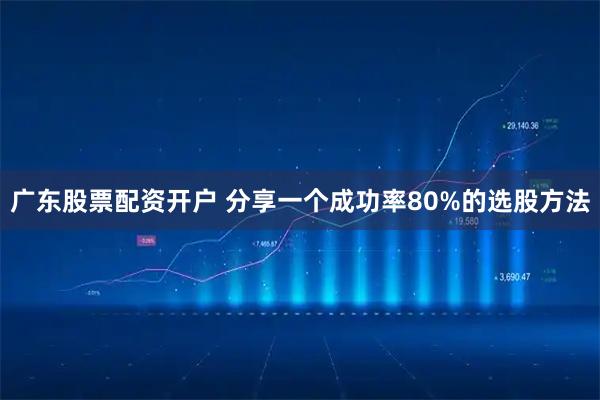 广东股票配资开户 分享一个成功率80%的选股方法