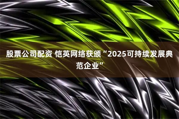 股票公司配资 恺英网络获颁“2025可持续发展典范企业”