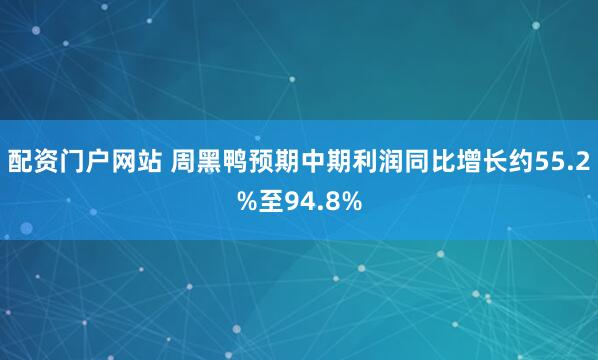 配资门户网站 周黑鸭预期中期利润同比增长约55.2%至94.8%