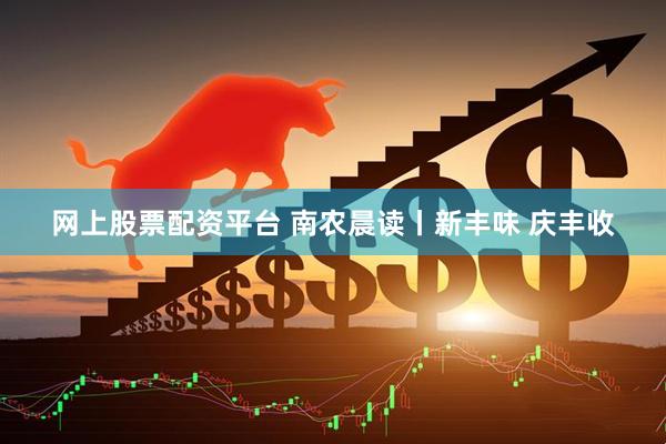 网上股票配资平台 南农晨读丨新丰味 庆丰收