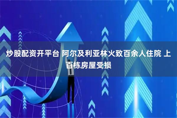 炒股配资开平台 阿尔及利亚林火致百余人住院 上百栋房屋受损